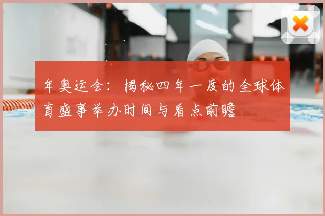 年奥运会：揭秘四年一度的全球体育盛事举办时间与看点前瞻