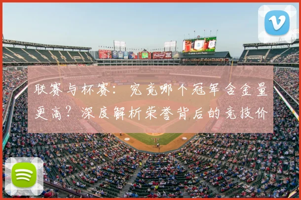 联赛与杯赛：究竟哪个冠军含金量更高？深度解析荣誉背后的竞技价值