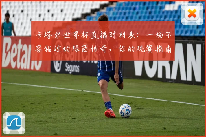 卡塔尔世界杯直播时刻表:一场不容错过的绿茵传奇,你的观赛指南已就位