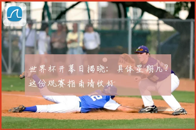 世界杯开幕日揭晓:具体星期几?这份观赛指南请收好