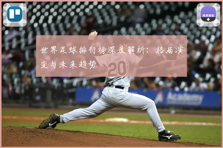 世界足球排行榜深度解析：格局演变与未来趋势