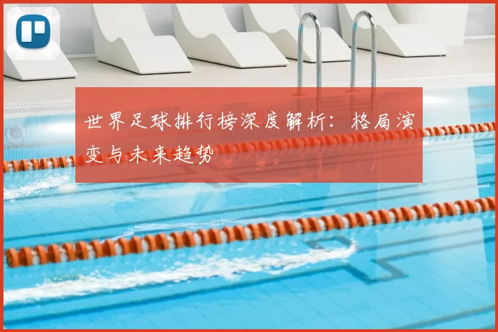 世界足球排行榜深度解析：格局演变与未来趋势